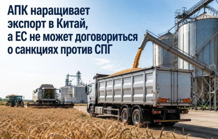 АПК наращивает экспорт в Китай, а ЕС не может договориться о санкциях против СПГ